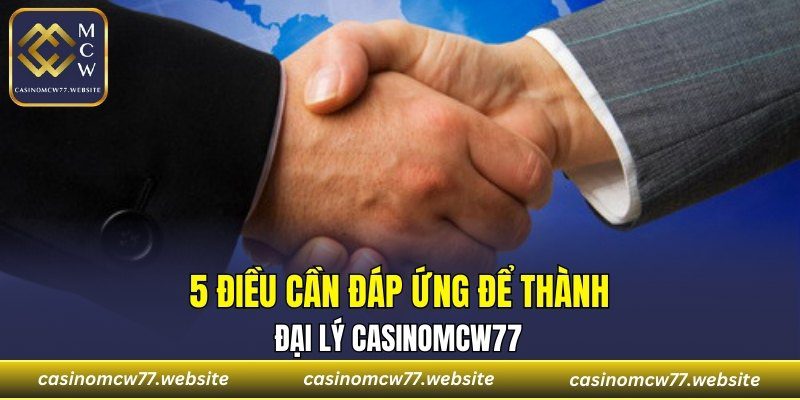 5 điều cần đáp ứng để thành đại lý CASINOMCW77