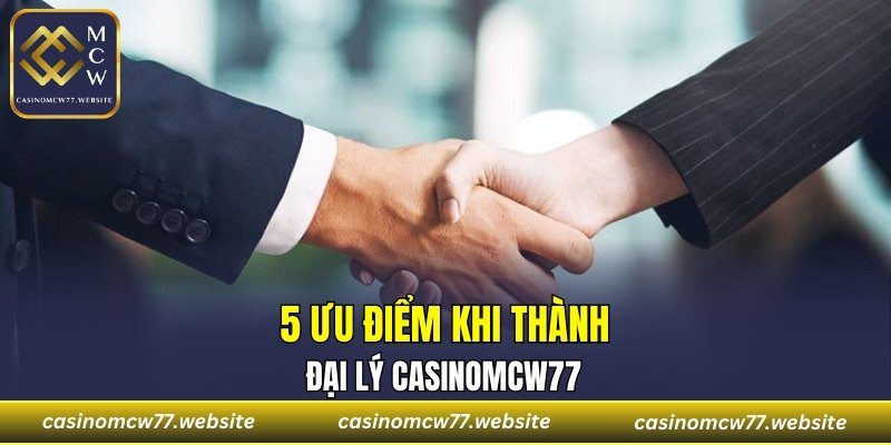 5 ưu điểm khi thành đại lý CASINOMCW77