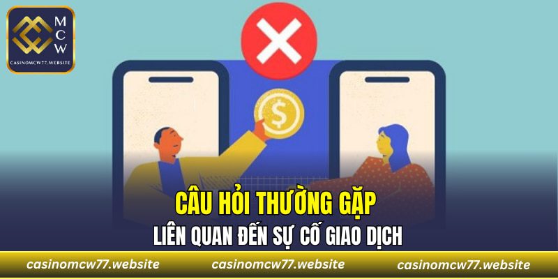 Câu hỏi thường gặp liên quan đến sự cố giao dịch