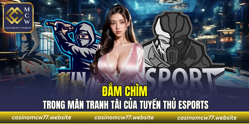 Đắm chìm trong màn tranh tài của tuyển thủ esports