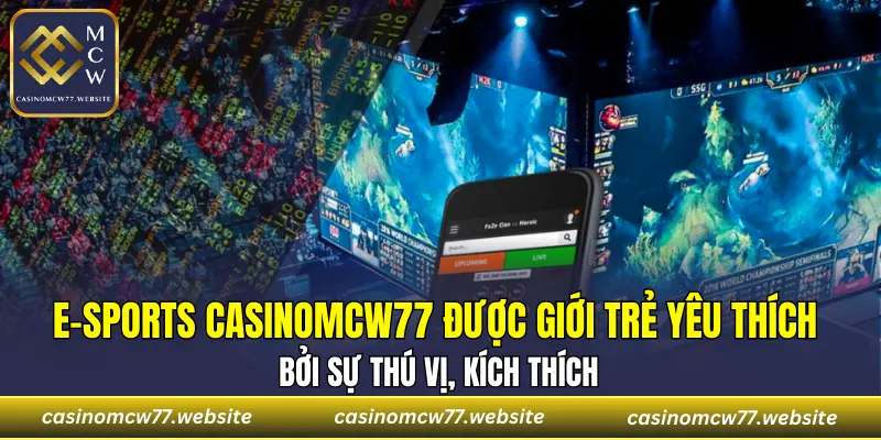 E-sports CASINOMCW77 được giới trẻ yêu thích bởi sự thú vị, kích thích