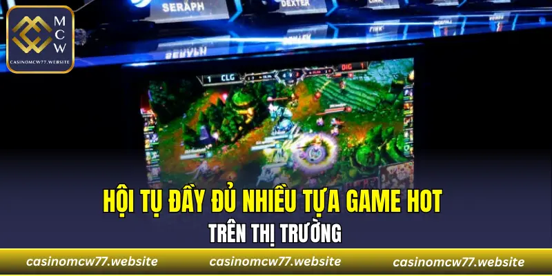 Hội tụ đầy đủ nhiều tựa game hot trên thị trường
