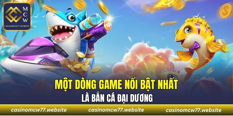 Một dòng game nổi bật nhất là bắn cá đại dương