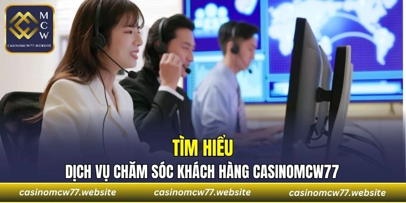 Tìm hiểu về dịch vụ chăm sóc khách hàng CASINOMCW77