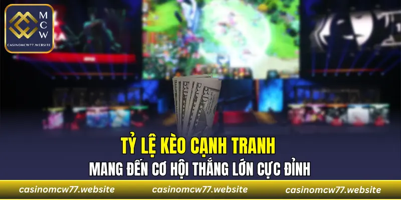 Tỷ lệ kèo cạnh tranh mang đến cơ hội thắng lớn cực đỉnh