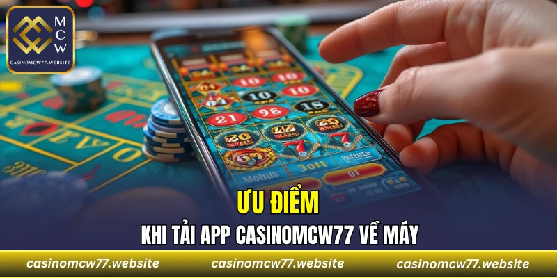 Ưu điểm khi tải app CASINOMCW77 về máy
