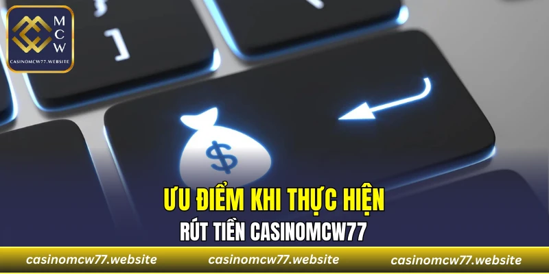 Ưu điểm khi thực hiện rút tiền CASINOMCW77
